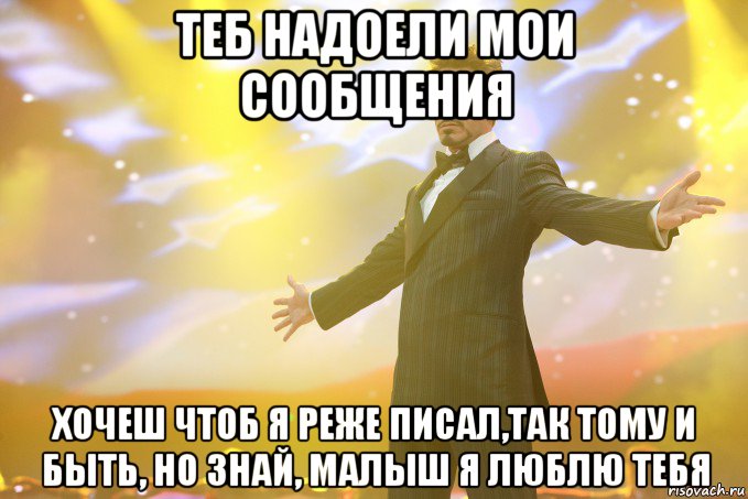 Теб надоели мои сообщения хочеш чтоб я реже писал,так тому и быть, но знай, малыш я люблю тебя, Мем Тони Старк (Роберт Дауни младший)