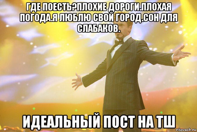 Где поесть?Плохие дороги.Плохая погода.Я люблю свой город.Сон для слабаков. Идеальный пост на ТШ, Мем Тони Старк (Роберт Дауни младший)