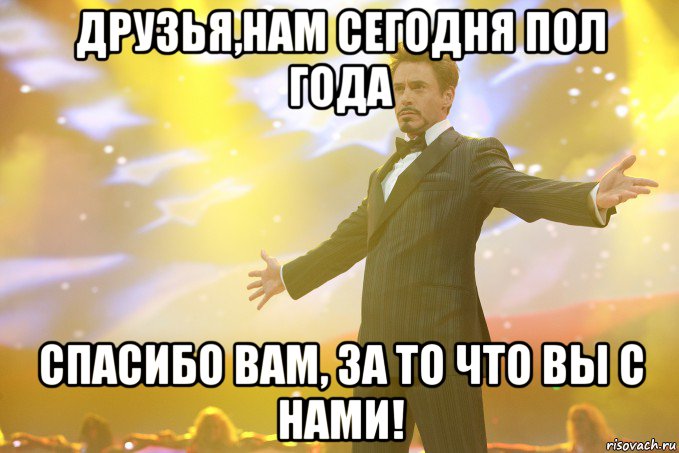 Друзья,Нам сегодня пол года Спасибо Вам, за то что Вы с нами!, Мем Тони Старк (Роберт Дауни младший)