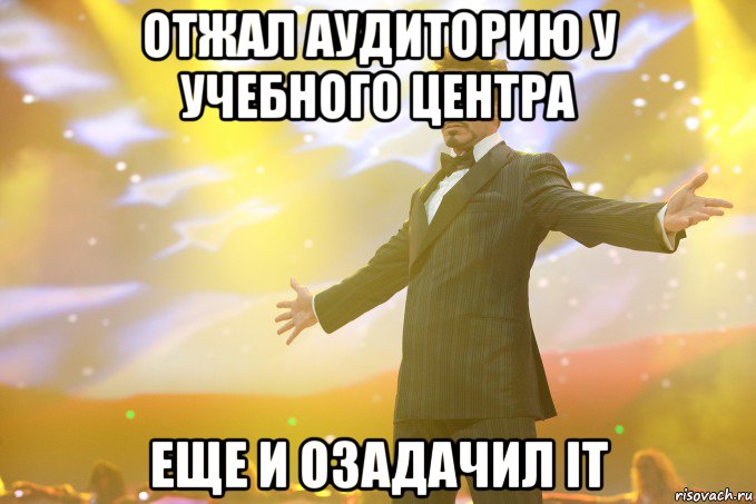 ОТЖАЛ АУДИТОРИЮ У УЧЕБНОГО ЦЕНТРА ЕЩЕ И ОЗАДАЧИЛ IT, Мем Тони Старк (Роберт Дауни младший)