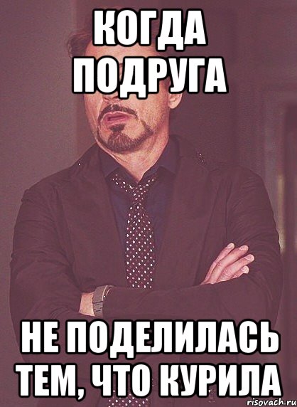 КОГДА ПОДРУГА НЕ ПОДЕЛИЛАСЬ ТЕМ, ЧТО КУРИЛА, Мем твое выражение лица