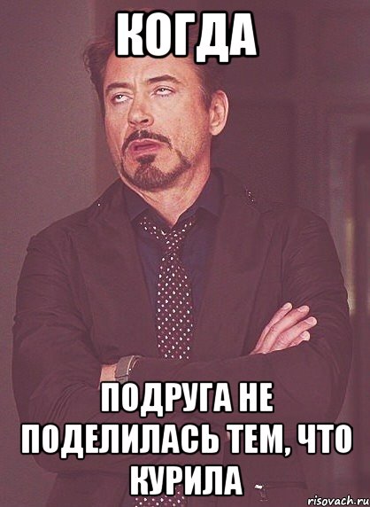 КОГДА ПОДРУГА НЕ ПОДЕЛИЛАСЬ ТЕМ, ЧТО КУРИЛА, Мем твое выражение лица