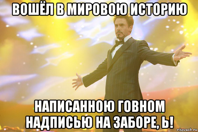 Вошёл в мировою историю написанною говном надписью на заборе, Ь!, Мем Тони Старк (Роберт Дауни младший)