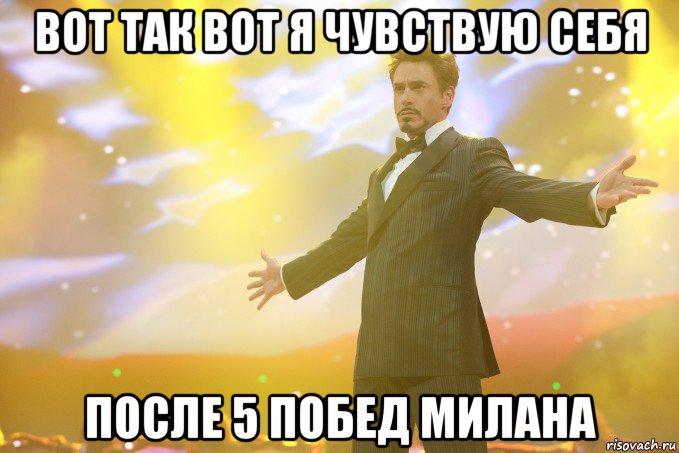 Вот так вот я чувствую себя После 5 побед Милана, Мем Тони Старк (Роберт Дауни младший)