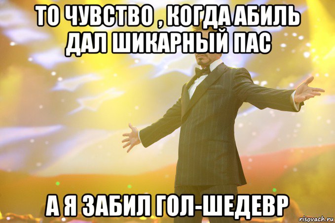 То чувство , когда Абиль дал шикарный пас а я забил Гол-Шедевр, Мем Тони Старк (Роберт Дауни младший)