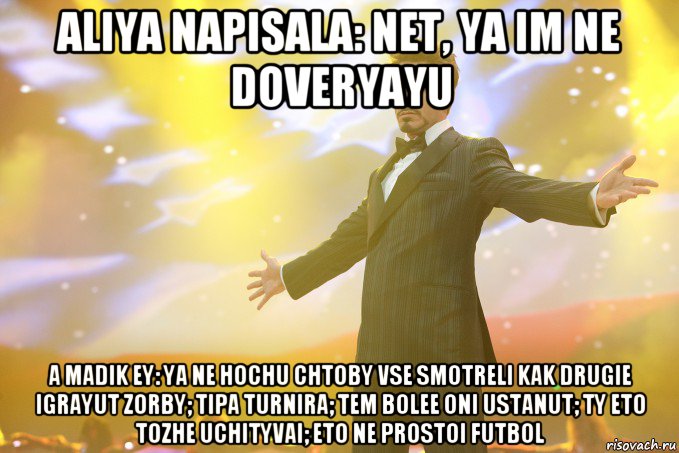 Aliya napisala: Net, ya im ne doveryayu a Madik ey: ya ne hochu chtoby vse smotreli kak drugie igrayut zorby; tipa turnira; tem bolee oni ustanut; ty eto tozhe uchityvai; eto ne prostoi futbol, Мем Тони Старк (Роберт Дауни младший)