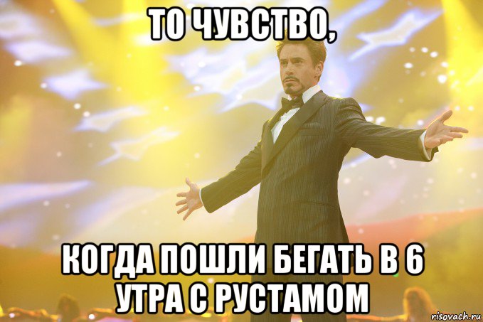 То чувство, когда пошли бегать в 6 утра с Рустамом, Мем Тони Старк (Роберт Дауни младший)