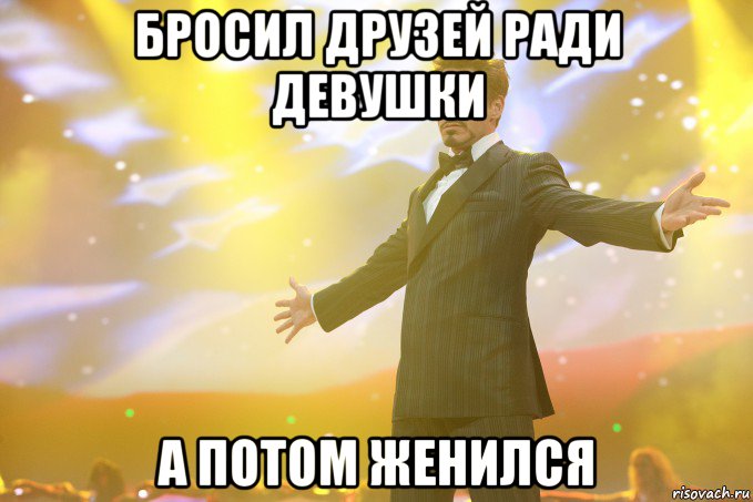 Бросил друзей ради девушки а потом женился, Мем Тони Старк (Роберт Дауни младший)