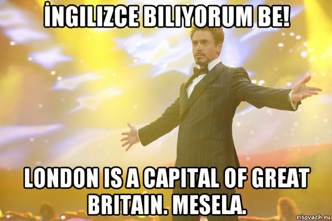 İngilizce biliyorum be! London is a capital Of Great Britain. Mesela., Мем Тони Старк (Роберт Дауни младший)