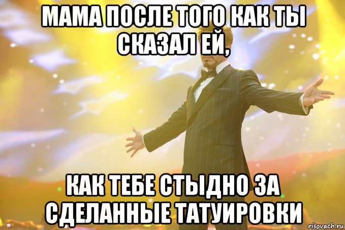 Мама после того как ты сказал ей, как тебе стыдно за сделанные татуировки, Мем Тони Старк (Роберт Дауни младший)