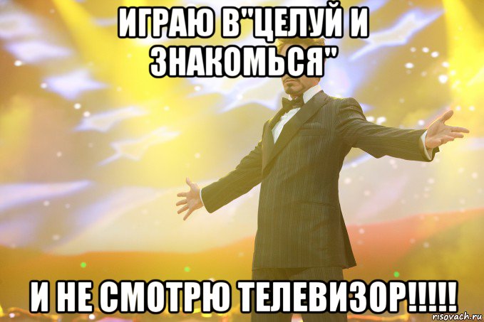 ИГРАЮ В"ЦЕЛУЙ И ЗНАКОМЬСЯ" И НЕ СМОТРЮ ТЕЛЕВИЗОР!!!!!, Мем Тони Старк (Роберт Дауни младший)
