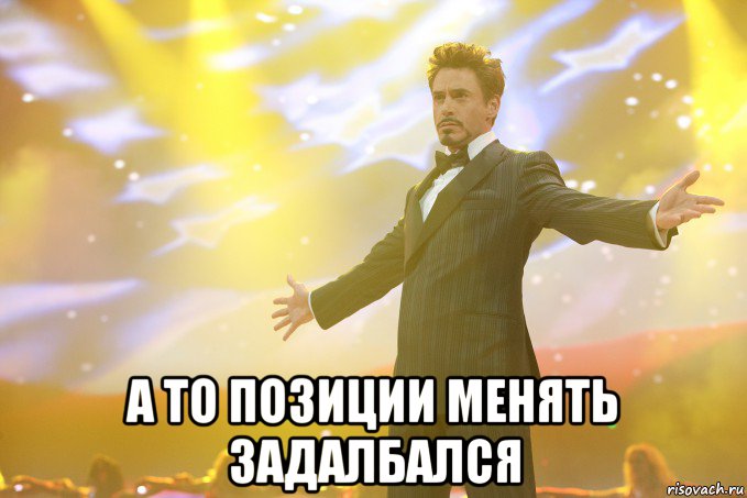  а то позиции менять задалбался, Мем Тони Старк (Роберт Дауни младший)
