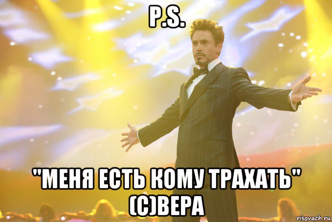 P.S. "Меня есть кому трахать" (с)Вера, Мем Тони Старк (Роберт Дауни младший)
