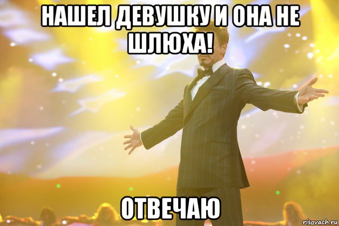 нашел девушку и она не шлюха! Отвечаю, Мем Тони Старк (Роберт Дауни младший)