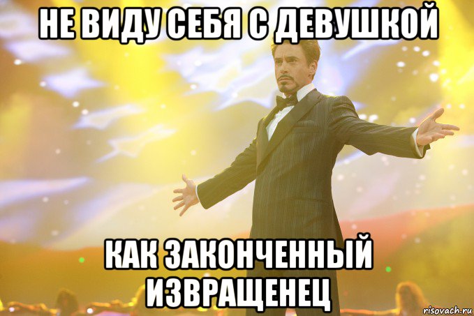 НЕ ВИДУ СЕБЯ С ДЕВУШКОЙ КАК ЗАКОНЧЕННЫЙ ИЗВРАЩЕНЕЦ, Мем Тони Старк (Роберт Дауни младший)