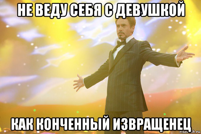 НЕ ВЕДУ СЕБЯ С ДЕВУШКОЙ КАК КОНЧЕННЫЙ ИЗВРАЩЕНЕЦ, Мем Тони Старк (Роберт Дауни младший)