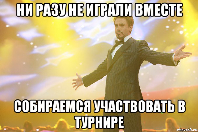 Ни разу не играли вместе собираемся участвовать в турнире, Мем Тони Старк (Роберт Дауни младший)
