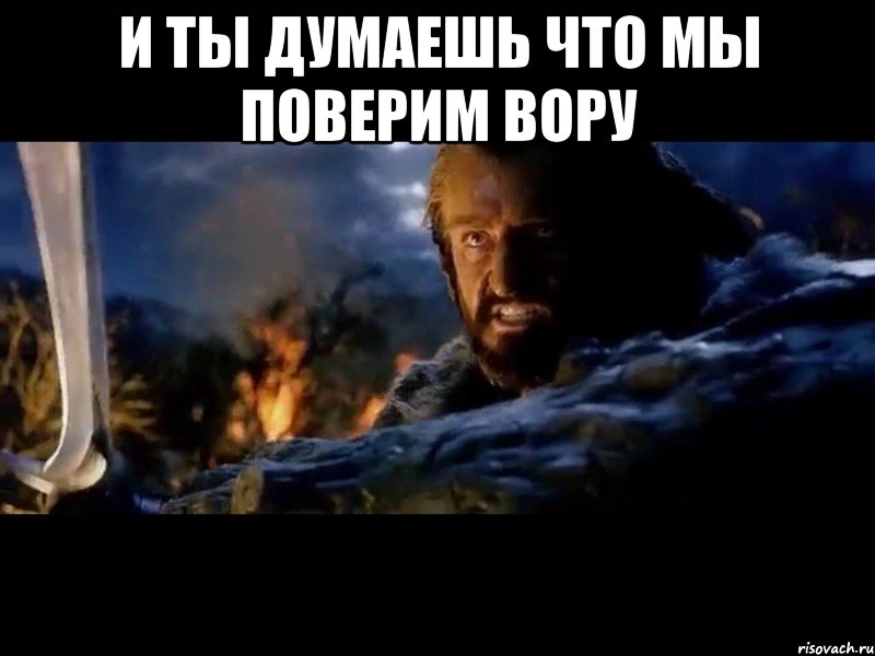 и ты думаешь что мы поверим вору , Мем торин