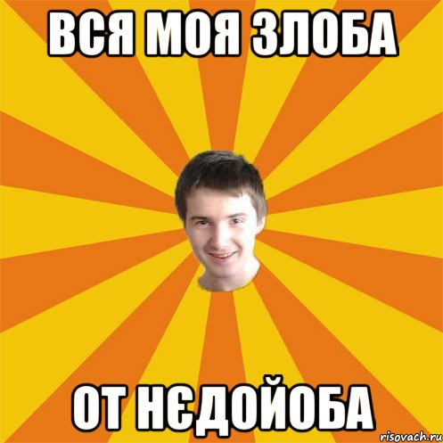 Вся моя злоба от нєдойоба