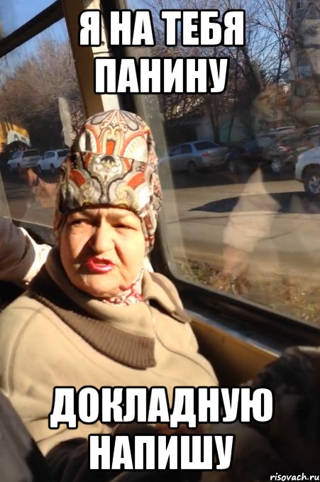 я на тебя Панину докладную напишу