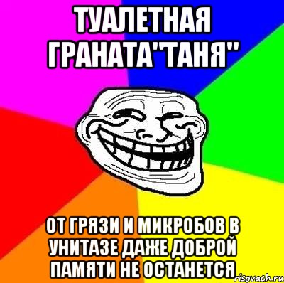 Туалетная граната"Таня" от грязи и микробов в унитазе даже доброй памяти не останется, Мем Тролль Адвайс