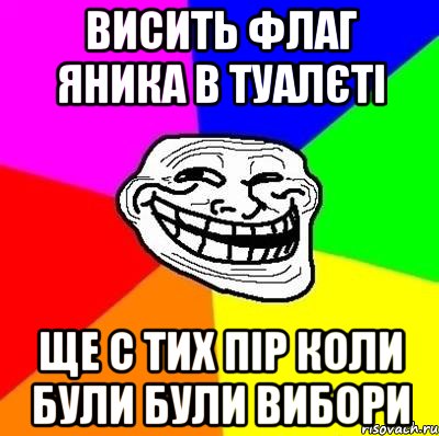 Висить флаг яника в туалєті ще с тих пір коли були були вибори, Мем Тролль Адвайс