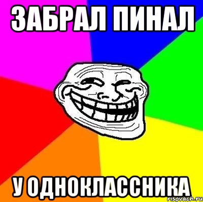 Забрал пинал у одноклассника, Мем Тролль Адвайс