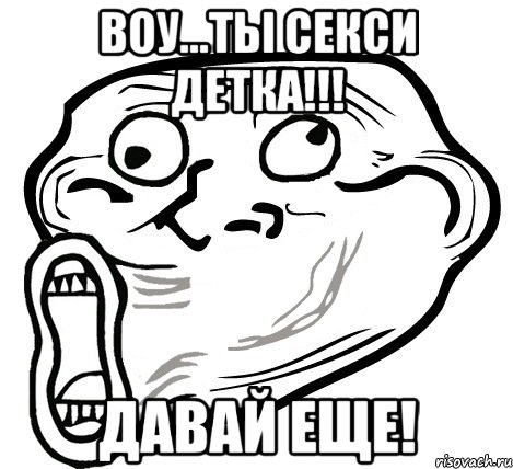 Воу...ты секси детка!!! Давай еще!, Мем  Trollface LOL