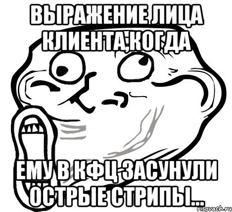 ВЫРАЖЕНИЕ ЛИЦА КЛИЕНТА,КОГДА ЕМУ В КФЦ ЗАСУНУЛИ ОСТРЫЕ СТРИПЫ..., Мем  Trollface LOL