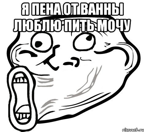 я пена от ванны люблю пить мочу , Мем  Trollface LOL