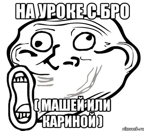 На уроке с бро ( Машей или Кариной ), Мем  Trollface LOL