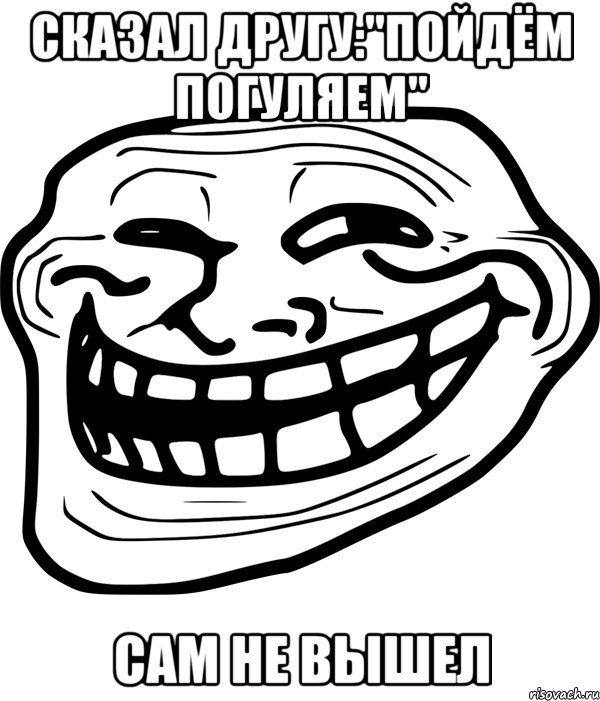 сказал другу:"пойдём погуляем" сам не вышел, Мем Троллфейс