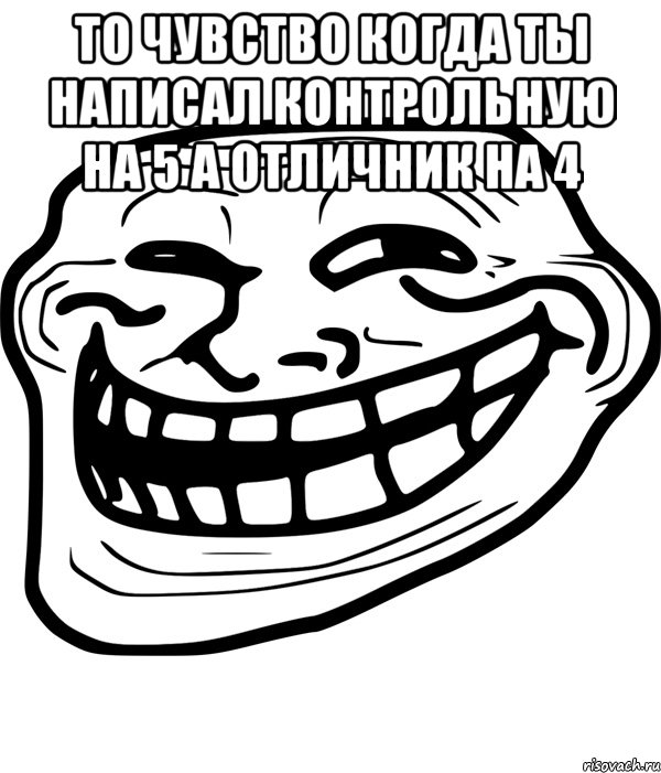 то чувство когда ты написал контрольную на 5 а отличник на 4 , Мем Троллфейс