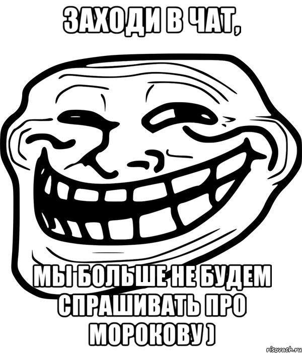 Заходи в чат, Мы больше не будем спрашивать про морокову ), Мем Троллфейс