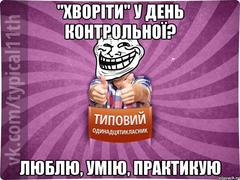 "хворіти" у день контрольної? люблю, умію, практикую, Мем Трололо