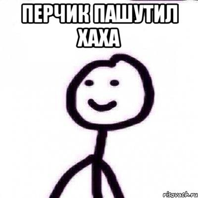 Перчик пашутил хаха 