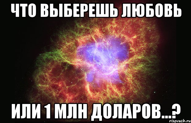 ЧТО ВЫБЕРЕШЬ ЛЮБОВЬ ИЛИ 1 МЛН ДОЛАРОВ...?, Мем Туманность