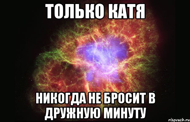 Только Катя Никогда не бросит в дружную минуту, Мем Туманность