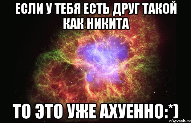 Если у тебя есть друг Такой как Никита То это уже ахуенно:*), Мем Туманность