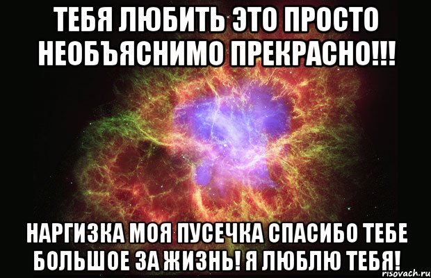 ТЕБЯ ЛЮБИТЬ ЭТО ПРОСТО НЕОБЪЯСНИМО ПРЕКРАСНО!!! НАРГИЗКА МОЯ ПУСЕЧКА СПАСИБО ТЕБЕ БОЛЬШОЕ ЗА ЖИЗНЬ! Я ЛЮБЛЮ ТЕБЯ!, Мем Туманность