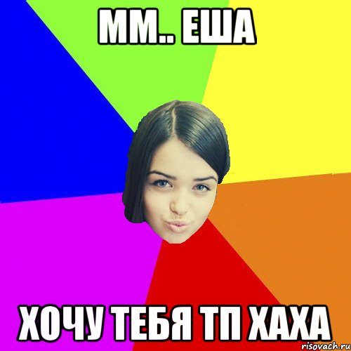 мм.. Еша хочу тебя тп хаха