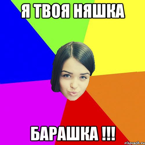 Я ТВОЯ НЯШКА БАРАШКА !!!