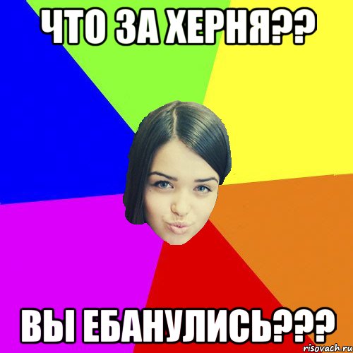 Что за херня?? Вы ебанулись???