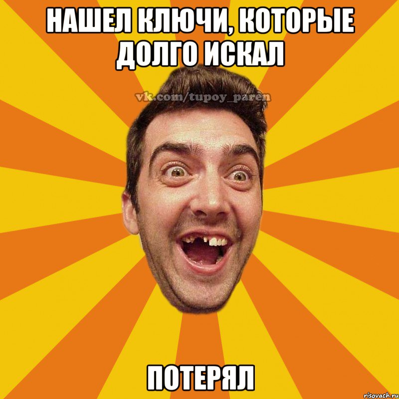 нашел ключи, которые долго искал потерял