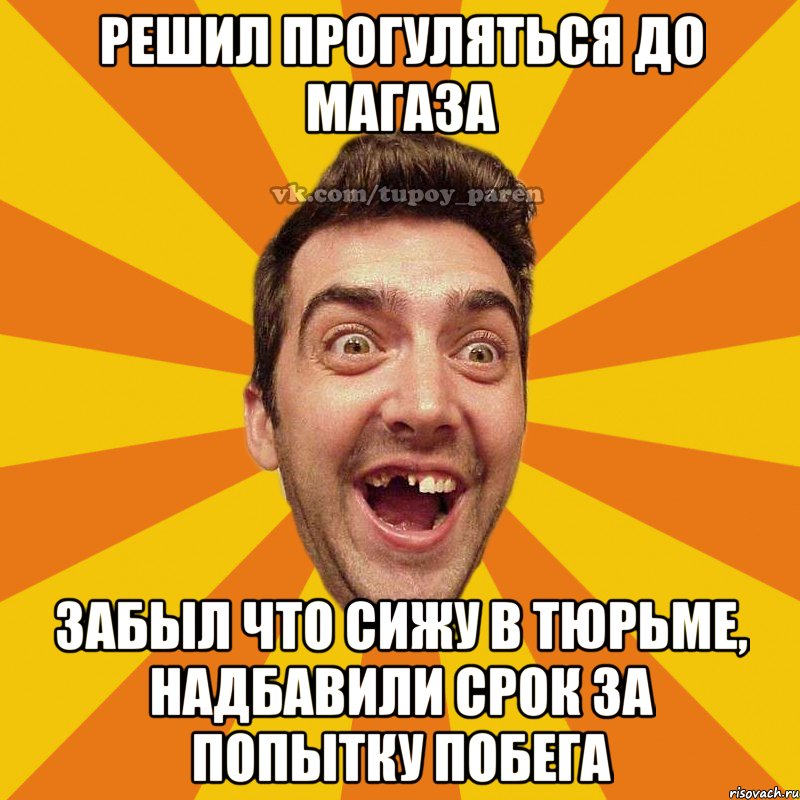 решил прогуляться до магаза забыл что сижу в тюрьме, надбавили срок за попытку побега, Мем Тупой парень