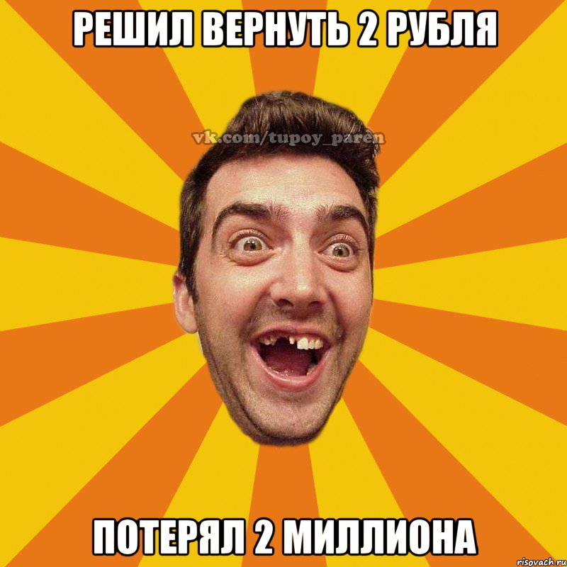 решил вернуть 2 рубля потерял 2 миллиона, Мем Тупой парень