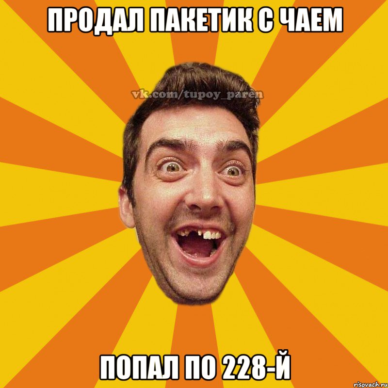 продал пакетик с чаем попал по 228-й, Мем Тупой парень