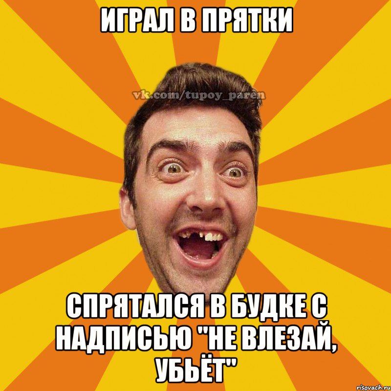 играл в прятки спрятался в будке с надписью "не влезай, убьёт"
