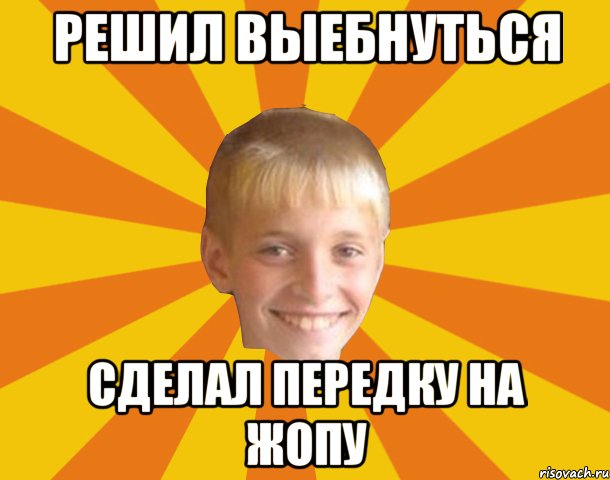 решил выебнуться сделал передку на жопу, Мем Тупой школьник