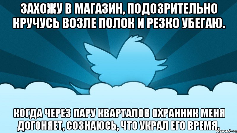 Захожу в магазин, подозрительно кручусь возле полок и резко убегаю. Когда через пару кварталов охранник меня догоняет, сознаюсь, что украл его время., Мем    твиттер